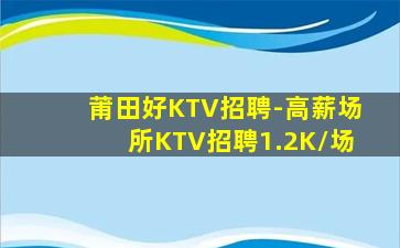 莆田好KTV招聘-高薪场所KTV招聘1.2K/场