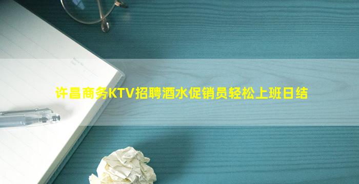 许昌商务KTV招聘酒水促销员轻松上班日结