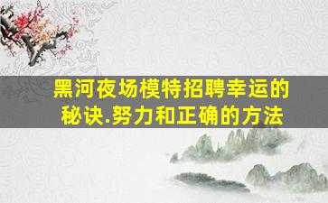 黑河夜场模特招聘幸运的秘诀.努力和正确的方法